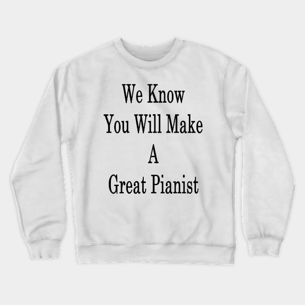 We Know You Will Make A Great Pianist Crewneck Sweatshirt by supernova23